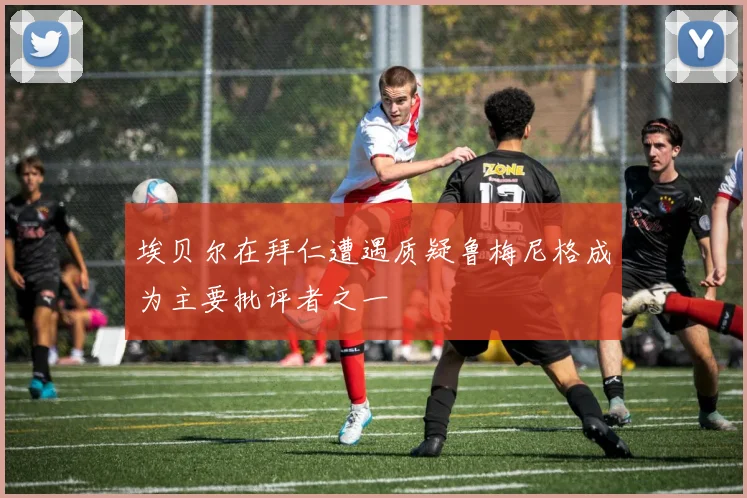 埃贝尔在拜仁遭遇质疑鲁梅尼格成为主要批评者之一