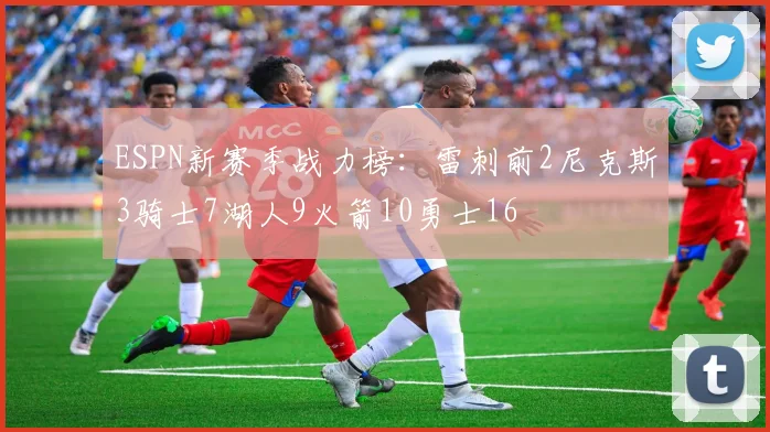 ESPN新赛季战力榜：雷刺前2尼克斯3骑士7湖人9火箭10勇士16