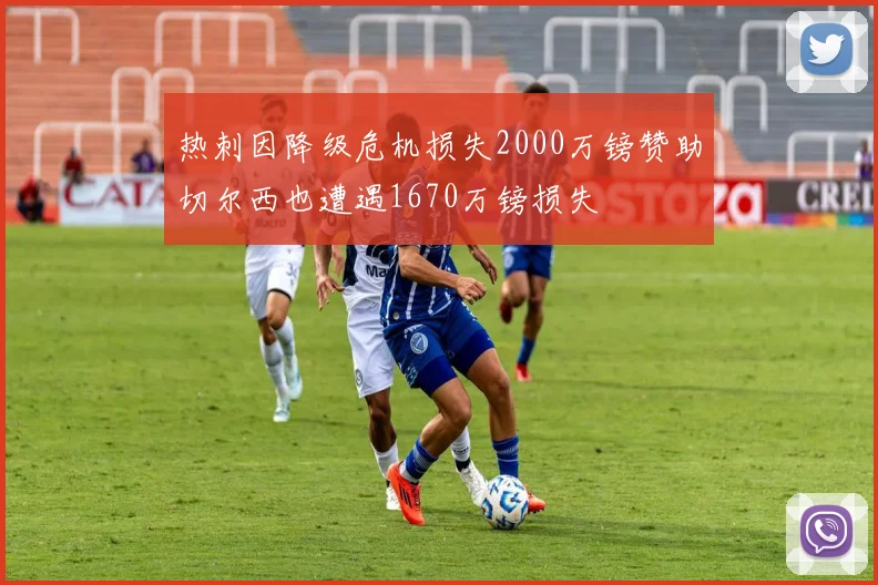 热刺因降级危机损失2000万镑赞助切尔西也遭遇1670万镑损失