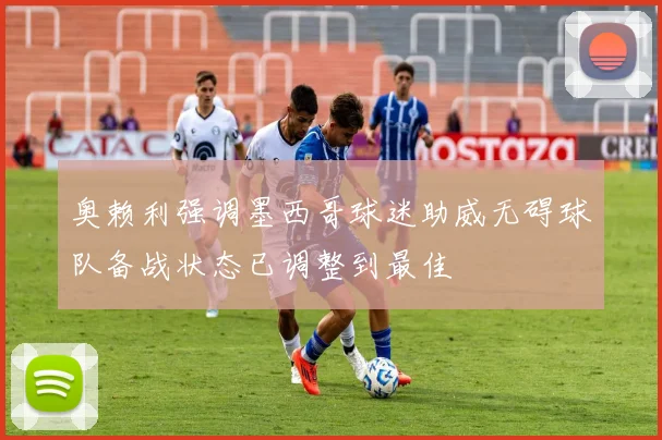 奥赖利强调墨西哥球迷助威无碍球队备战状态已调整到最佳