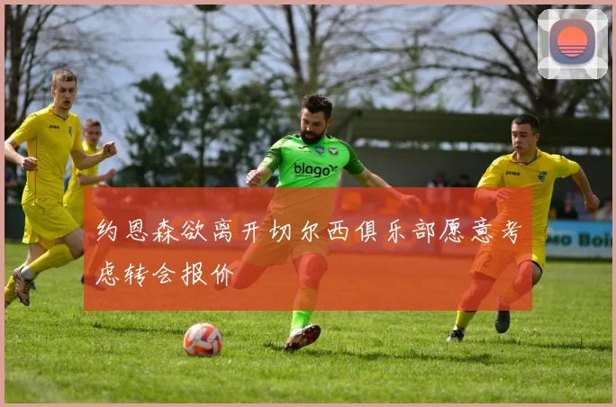 约恩森欲离开切尔西俱乐部愿意考虑转会报价