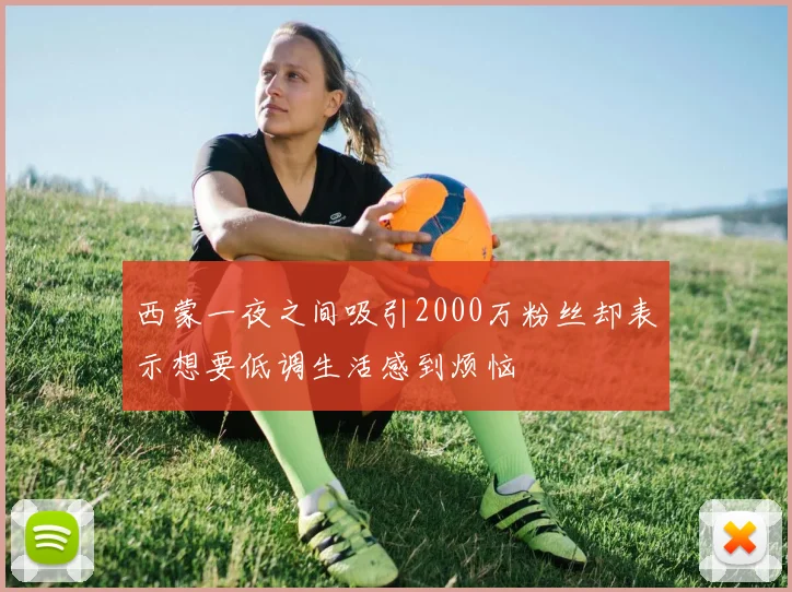 西蒙一夜之间吸引2000万粉丝却表示想要低调生活感到烦恼