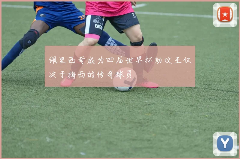 佩里西奇成为四届世界杯助攻王仅次于梅西的传奇球员