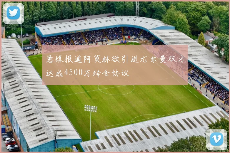 意媒报道阿莫林欲引进尤尔曼双方达成4500万转会协议