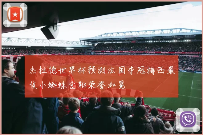 杰拉德世界杯预测法国夺冠梅西最佳小蜘蛛金靴荣誉加冕