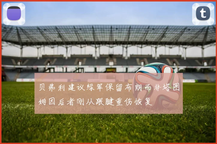 贝弗利建议绿军保留布朗而非塔图姆因后者刚从跟腱重伤恢复