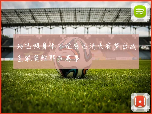 姆巴佩身体不适感已消失有望出战皇家奥维耶多赛事